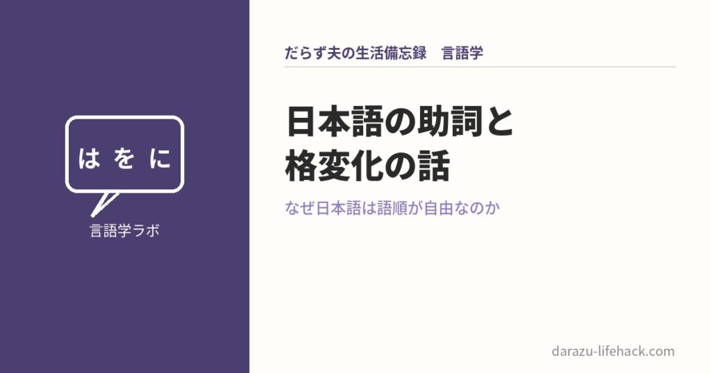 日本語の助詞と格変化の話 なぜ日本語は語順が自由なのか